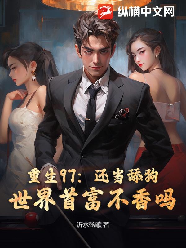 重生97：还当舔狗？世界首富不香吗！